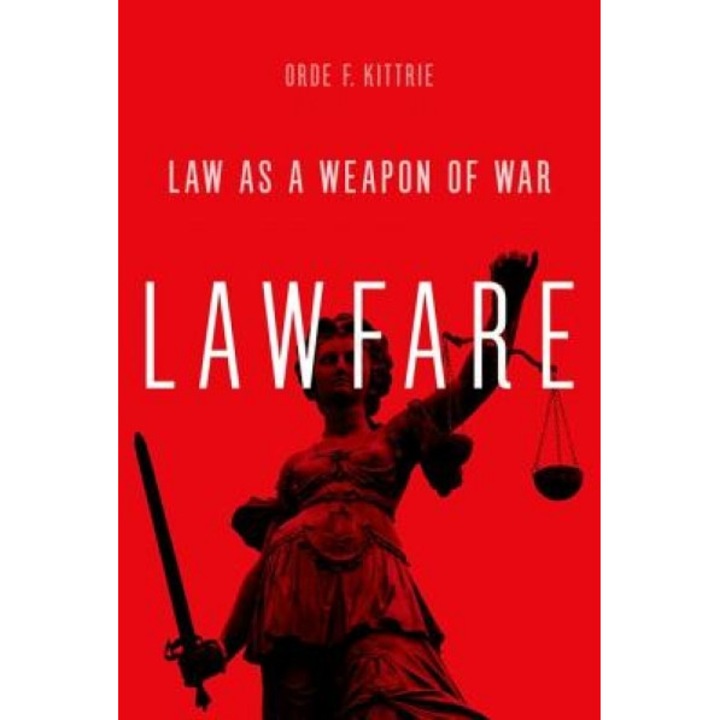 Lawfare: Law as a Weapon of War, Orde F. Kittrie (Author)