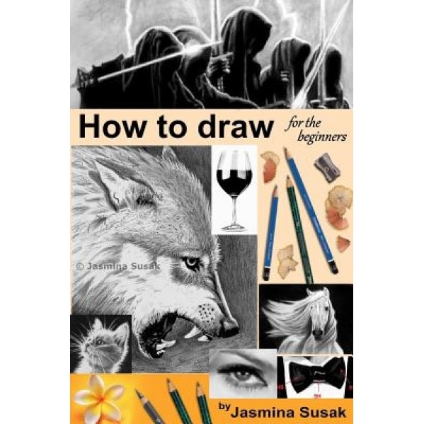 How to Draw for the Beginners: Step-By-Step Drawing Tutorials, Techniques, Sketching, Shading, Learn to Draw Animals, People, Realistic Drawings with, Jasmina Susak (Author)