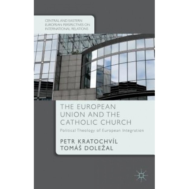 The European Union and the Catholic Church: Political Theology of European Integration, Petr Kratochvil (Author)