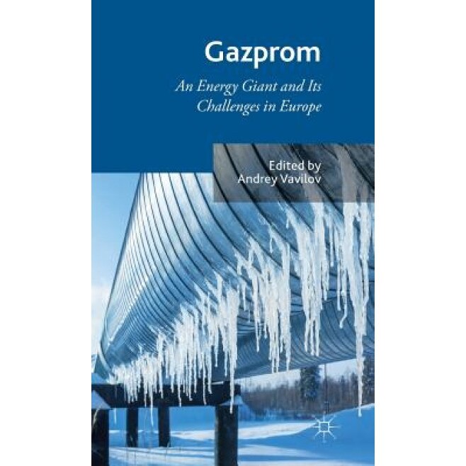 Gazprom: An Energy Giant and Its Challenges in Europe - Andrey Vavilov (Editor)