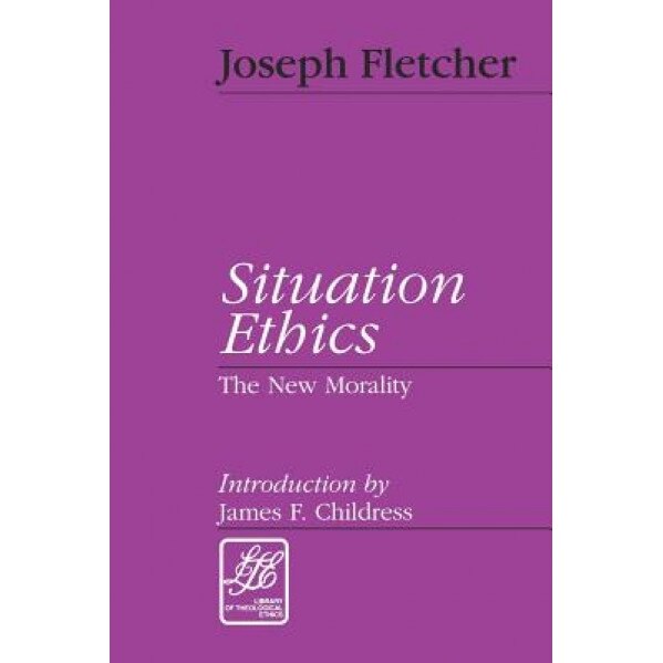 Situation Ethics: A New Morality, Joseph F. Fletcher