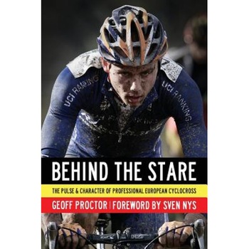 Behind the Stare: The Pulse & Character of Professional European Cyclocross, Geoff Proctor (Author) Behind the Stare: The Pulse & Character of Professional European Cyclocross, Geoff Proctor (Author)