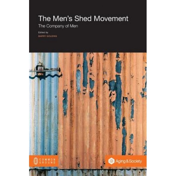 The Men's Shed Movement: The Company of Men, Barry Golding (Editor)