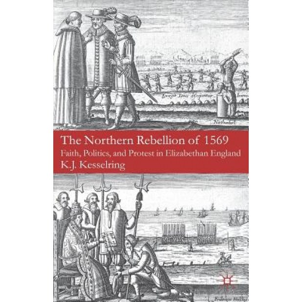 The Northern Rebellion of 1569: Faith, Politics, and Protest in Elizabethan England, K. J. Kesselring (Author)