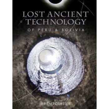 Lost Ancient Technology of Peru and Bolivia, Brien Foerster (Author) Lost Ancient Technology of Peru and Bolivia, Brien Foerster (Author)