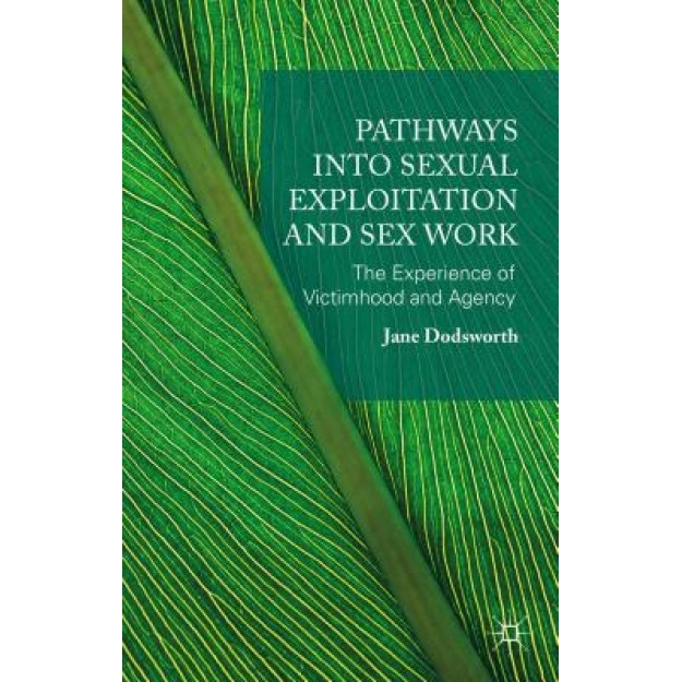 Pathways Into Sexual Exploitation and Sex Work: The Experience of Victimhood and Agency, Jane Dodsworth (Author)