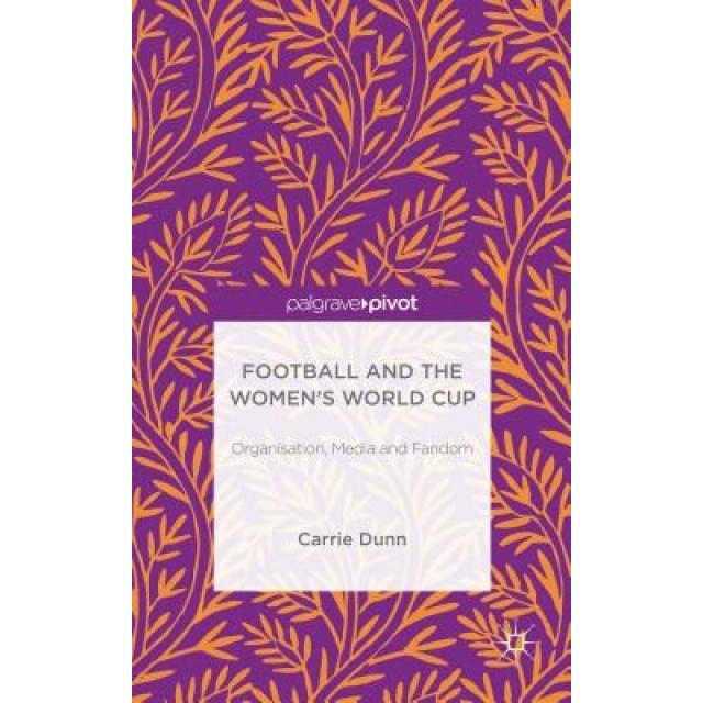 Fifa Womenaes World Cup 2015: Organisation, Media and Fandom, Carrie Dunn (Author)