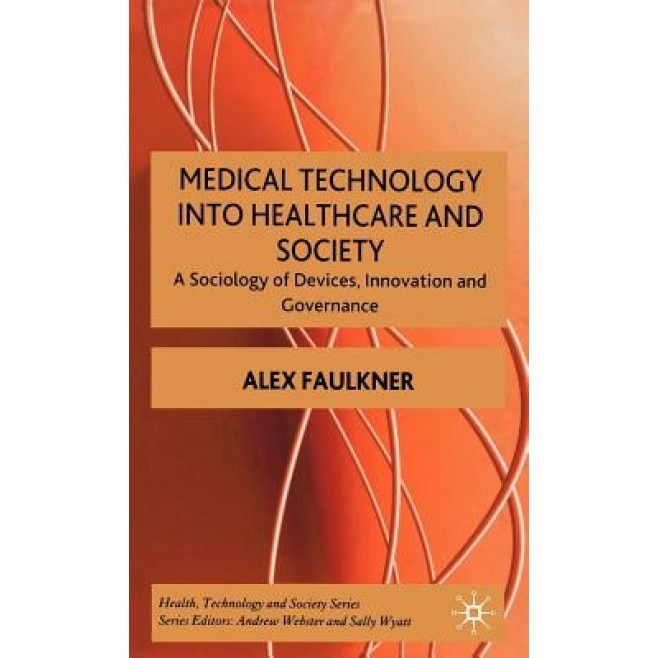 Medical Technology Into Healthcare and Society: A Sociology of Devices, Innovation and Governance, Alex Faulkner (Author)