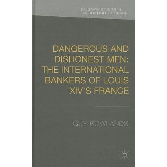 Dangerous and Dishonest Men: The International Bankers of Louis XIV's France, Guy Rowlands (Author)