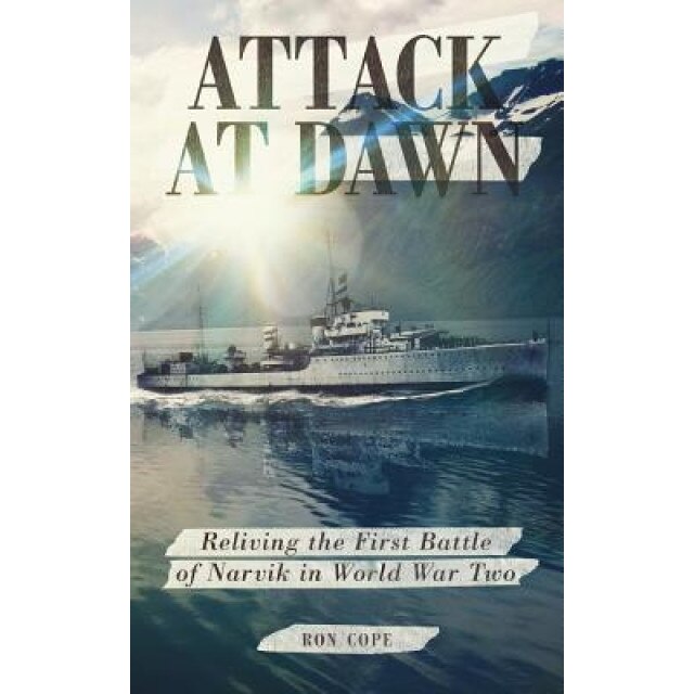 Attack at Dawn: Reliving the Battle of Narvik in World War II, Ron Cope (Author)