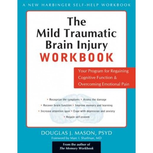 The Mild Traumatic Brain Injury Workbook: Your Program for Regaining Cognitive Function & Overcoming Emotional Pain, Douglas J. Mason
