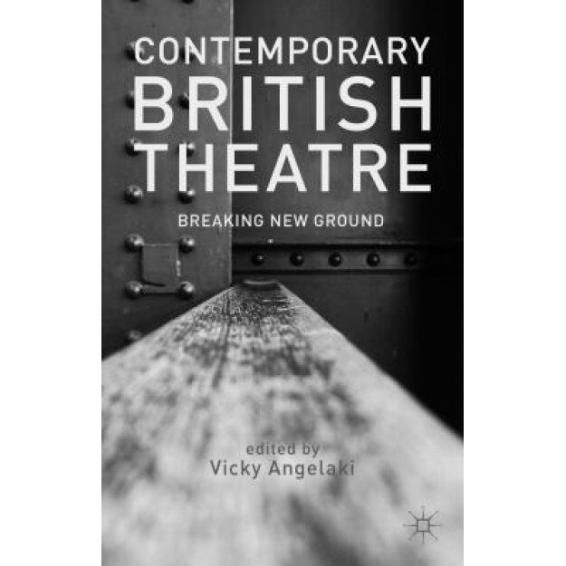 Contemporary British Theatre: Breaking New Ground, Vicky Angelaki (Editor)