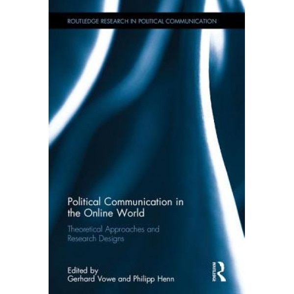Political Communication in the Online World: Theoretical Approaches and Research Designs, Gerhard Vowe (Editor)