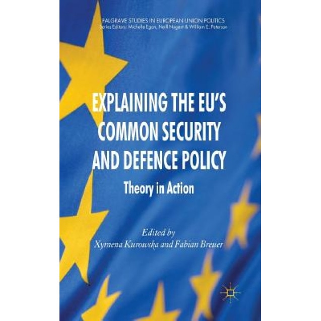 Explaining the EU's Common Security and Defence Policy: Theory in Action, Xymena Kurowska (Editor)