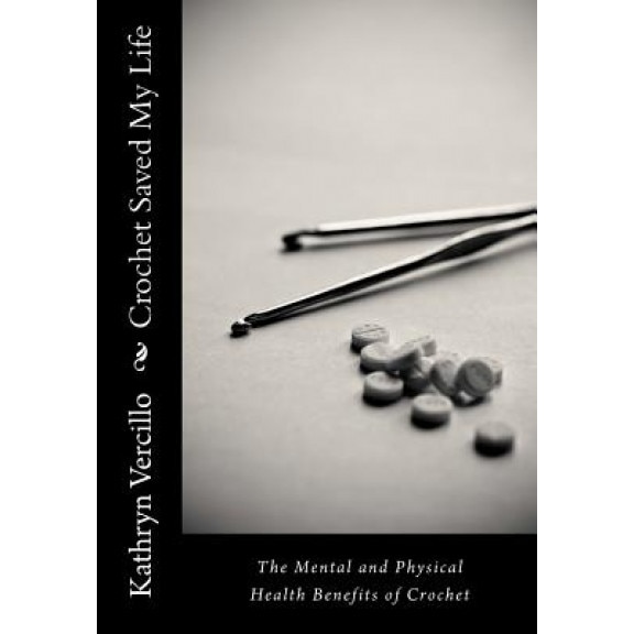 Crochet Saved My Life: The Mental and Physical Health Benefits of Crochet, Kathryn Vercillo (Author)
