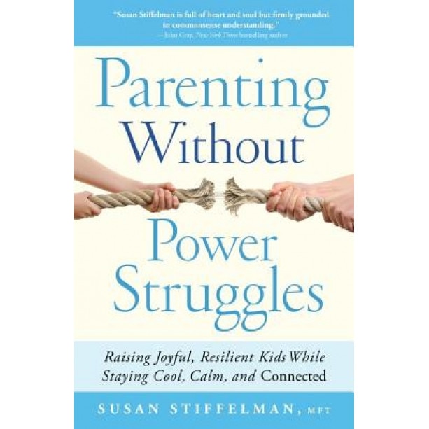 Parenting Without Power Struggles: Raising Joyful, Resilient Kids While Staying Cool, Calm, and Connected, Susan Stiffelman (Author)
