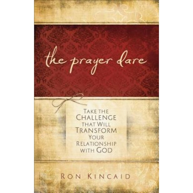 The Prayer Dare: Take the Challenge That Will Transform Your Relationship with God, Ron Kincaid (Author)