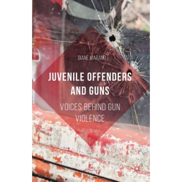 Juvenile Offenders and Guns: Voices Behind Gun Violence, Diane Marano (Author)