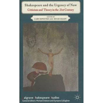 Shakespeare and the Urgency of Now: Criticism and Theory in the 21st Century, Cary Dipietro (Editor) Shakespeare and the Urgency of Now: Criticism and Theory in the 21st Century, Cary Dipietro (Editor)