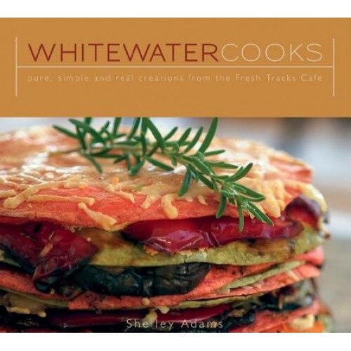 Whitewater Cooks: Pure, Simple and Real Creations from the Fresh Tracks Cafe, Shelley Adams