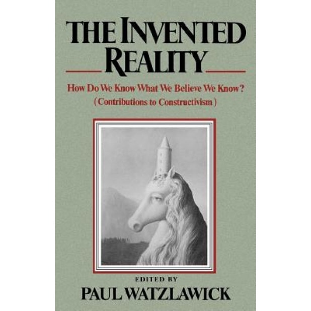 The Invented Reality: How Do We Know What We Believe We Know? (Contributions to Constructivism) -