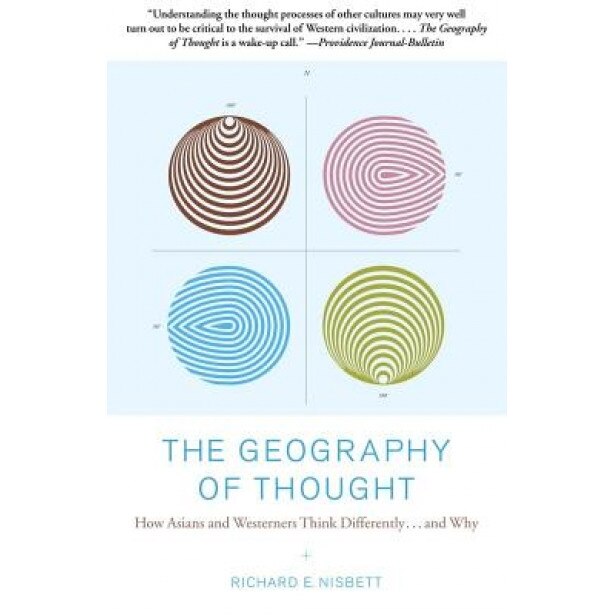The Geography of Thought: How Asians and Westerners Think Differently...and Why - Richard E. Nisbett