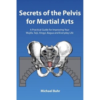 Secrets of the Pelvis for Martial Arts: A Practical Guide for Improving Your Wujifa, Taiji, Xingyi, Bagua and Everyday Life, MR Michael J. Buhr (Author) Secrets of the Pelvis for Martial Arts: A Practical Guide for Improving Your Wujifa, Taiji, Xingyi, Bagua and Everyday Life, MR Michael J. Buhr (Author)