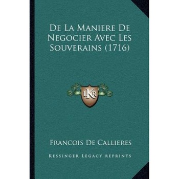 De La Maniere de Negocier Avec Les Souverains (1716), Francois De Callieres (Author) De La Maniere de Negocier Avec Les Souverains (1716), Francois De Callieres (Author)