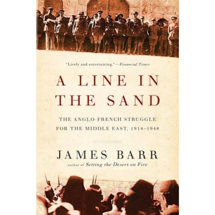 A Line in the Sand: The Anglo-French Struggle for the Middle East, 1914-1948, James Barr (Author)