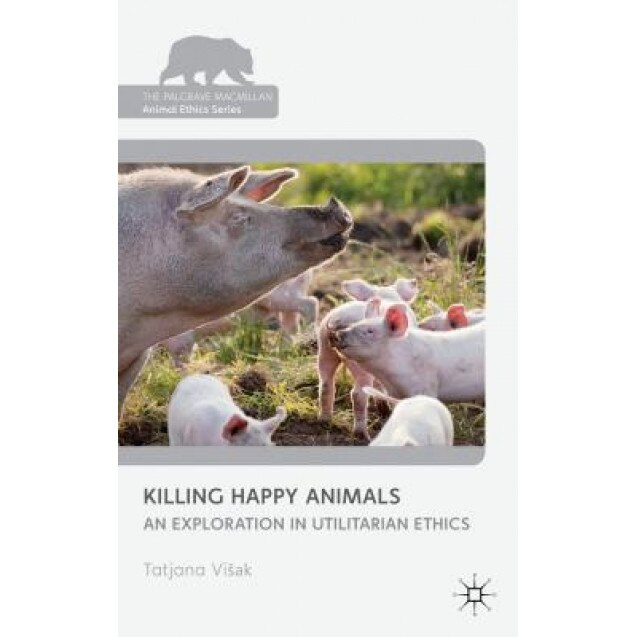 Killing Happy Animals: Explorations in Utilitarian Ethics, Tatjana VI Ak (Author)