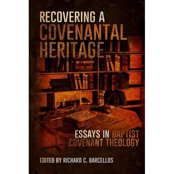 Recovering a Covenantal Heritage: Essays in Baptist Covenant Theology, Richard C. Barcellos (Author)