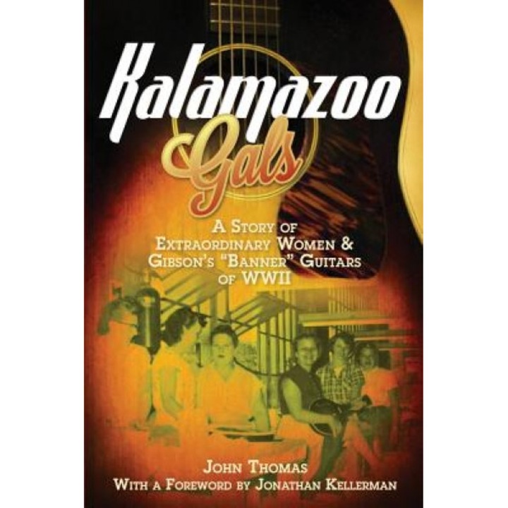 Kalamazoo Gals - A Story of Extraordinary Women & Gibson's "Banner" Guitars of WWII, John Thomas (Author)