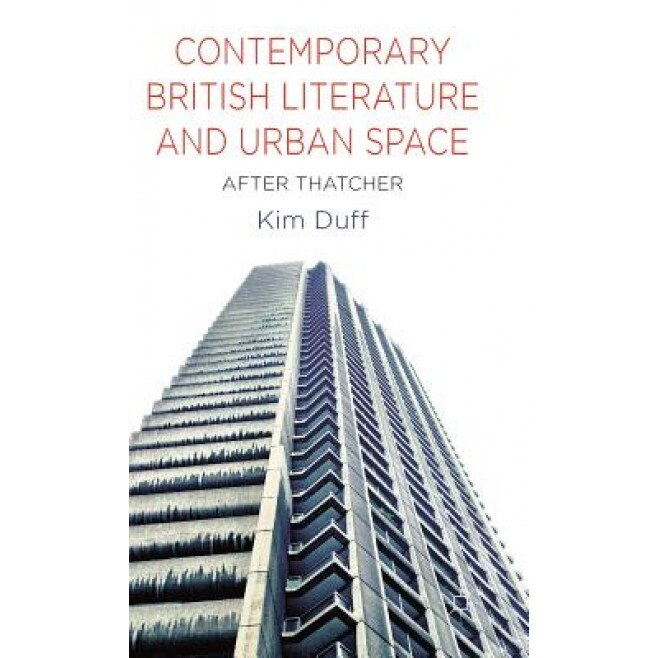 Contemporary British Literature and Urban Space: After Thatcher, Kim Duff (Author)