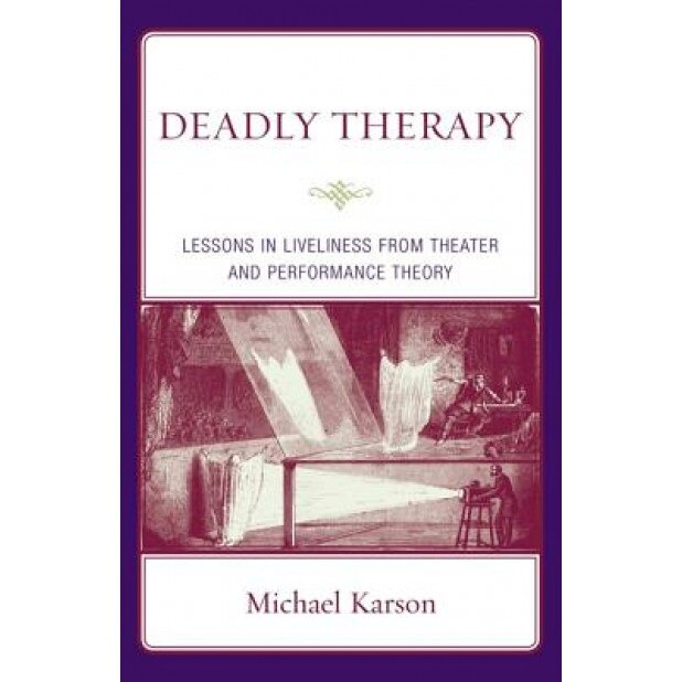 Deadly Therapy: Lessons in Liveliness from Theater and Performance Theory - Michael Karson (Author)