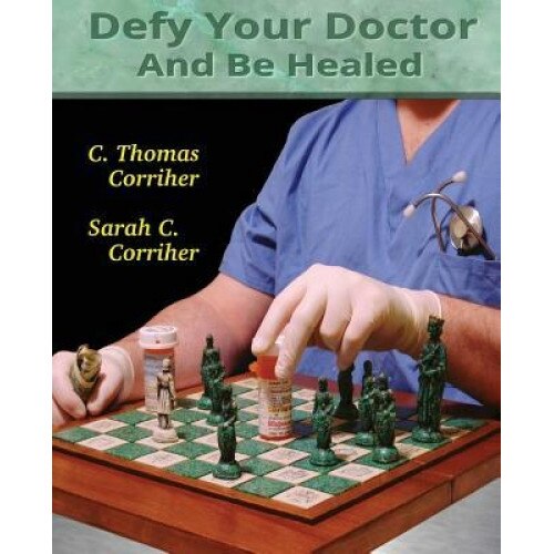 Defy Your Doctor and Be Healed, C. Thomas Corriher (Author)