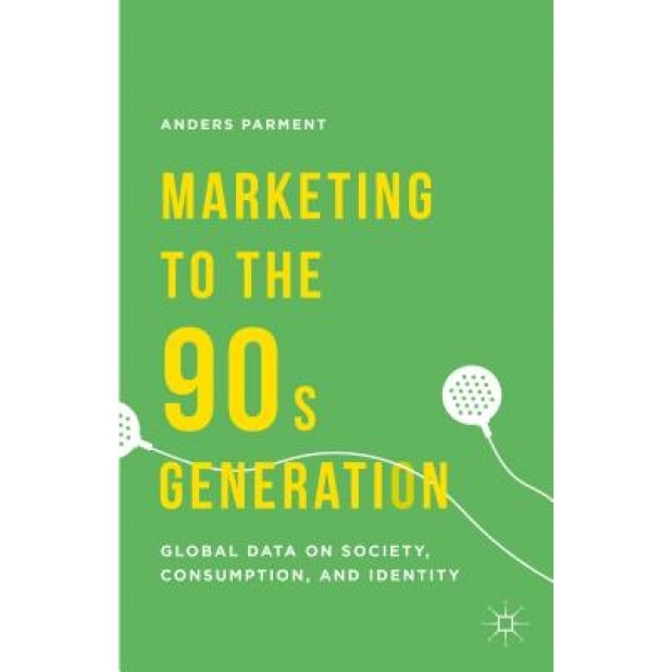 Marketing to the 90s Generation: Global Data on Society, Consumption, and Identity - Anders Parment (Author)