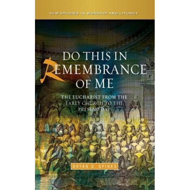 Do This in Remembrance of Me: The Eucharist from the Early Church to the Present Day, Bryan Spinks (Author)