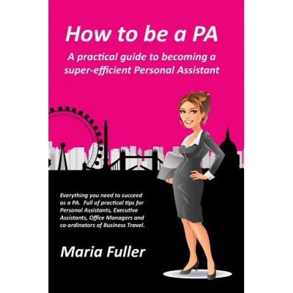 How to Be a Pa: A Practical Guide to Becoming a Super-Efficient Personal Assistant - Maria Fuller (Author)