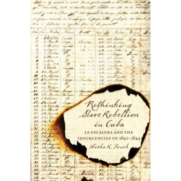 Rethinking Slave Rebellion in Cuba: La Escalera and the Insurgencies of 1841-1844, Aisha K. Finch (Author)