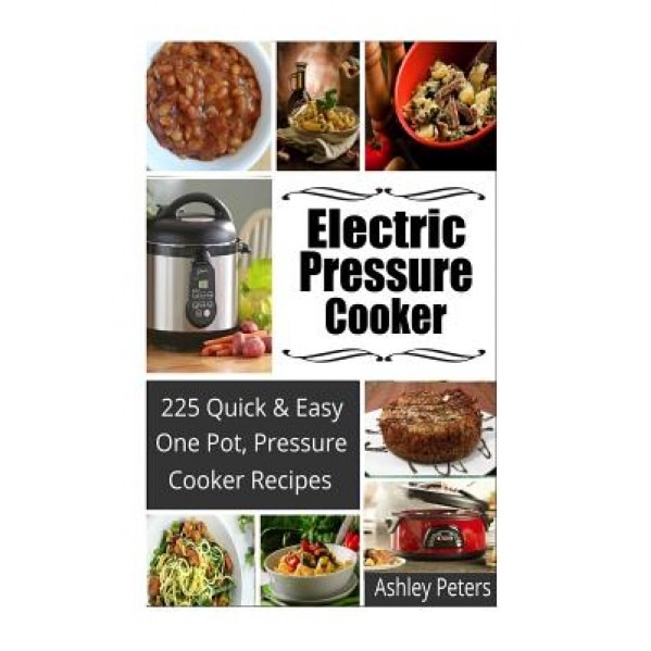 Electric Pressure Cooker: 225 Quick, One Pot, Pressure Cooker Recipes, Ashley Peters (Author)