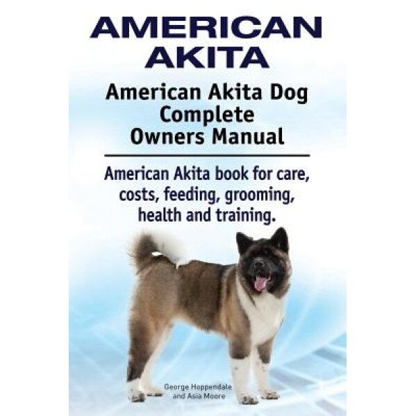 American Akita. American Akita Dog Complete Owners Manual. American Akita Book for Care, Costs, Feeding, Grooming, Health and Training., George Hoppendale (Author)