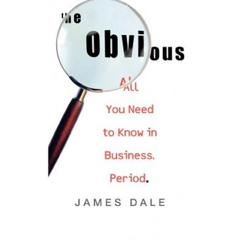 The Obvious: All You Need to Know in Business. Period., James Dale (Author) The Obvious: All You Need to Know in Business. Period., James Dale (Author)