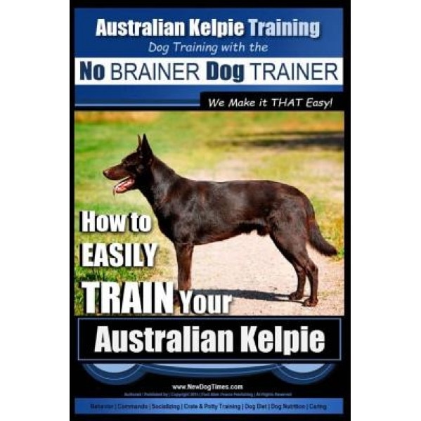 Australian Kelpie Training Dog Training with the No Brainer Dog Trainer We Make It That Easy!: How to Easily Train Your Australian Kelpie, MR Paul Allen Pearce (Author)