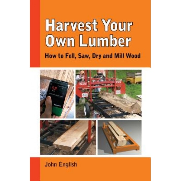 Harvest Your Own Lumber: How to Fell, Saw, Dry and Mill Wood, John English (Author)
