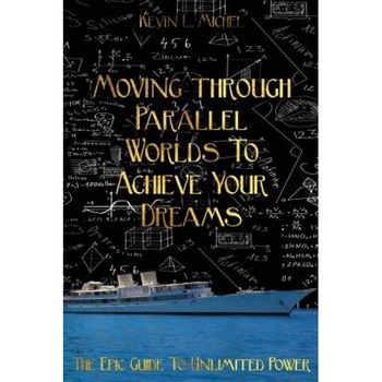 Moving Through Parallel Worlds to Achieve Your Dreams: The Epic Guide to Unlimited Power - Kevin L. Michel (Author) Moving Through Parallel Worlds to Achieve Your Dreams: The Epic Guide to Unlimited Power - Kevin L. Michel (Author)