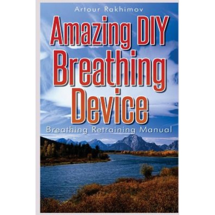 Amazing DIY Breathing Device: Breathing Retraining Manual, Artour Rakhimov (Author)