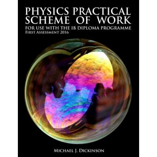 Physics Practical Scheme of Work - For Use with the Ib Diploma Programme: First Assessment 2016, MR Michael J. Dickinson (Author)