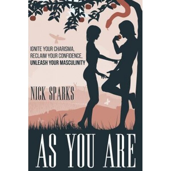 As You Are: Ignite Your Charisma, Reclaim Your Confidence, Unleash Your Masculinity, Nick Sparks (Author)
