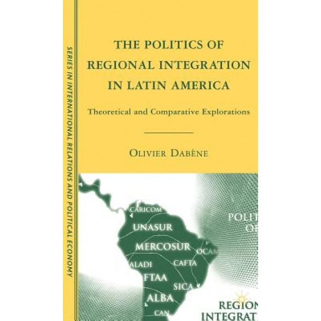 The Politics of Regional Integration in Latin America: Theoretical and Comparative Explorations, Olivier Dabene (Author)