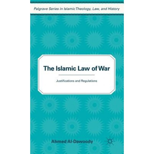 The Islamic Law of War: Justifications and Regulations, Ahmed Al-Dawoody (Author)